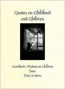 Quotes on Children and Childhood: Mankind's Wisdom on Children from Zeus to Suess - Patty Crowe