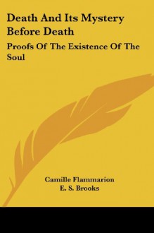 Death And Its Mystery Before Death: Proofs Of The Existence Of The Soul - Camille Flammarion, E. S. Brooks