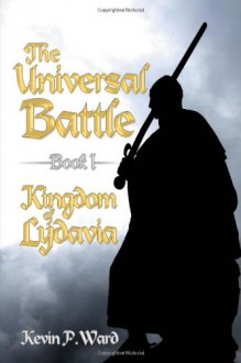 The Universal Battle Book I: Kingdom of Lydavia - Kevin P Ward