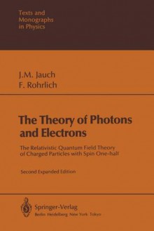 The Theory of Photons and Electrons: The Relativistic Quantum Field Theory of Charged Particles with Spin One-Half - Josef M. Jauch, F. Rohrlich