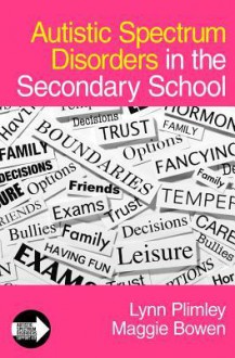 Autistic Spectrum Disorders in the Secondary School - Plimley Lynn, Maggie Bowen