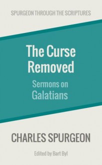 The Curse Removed: Sermons on Galatians (Spurgeon Through the Scriptures) - Charles H. Spurgeon, Bart Byl