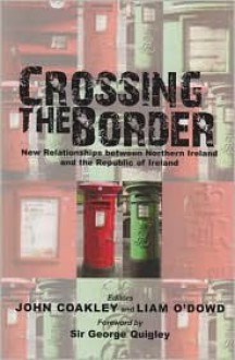 Crossing the Border: New Relationships Between Northern Ireland and the Republic of Ireland - Liam O'Dowd