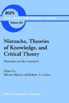 Nietzsche, Theories of Knowledge, and Critical Theory: Nietzsche and the Sciences I - Babette E. Babich, Robert S. Cohen