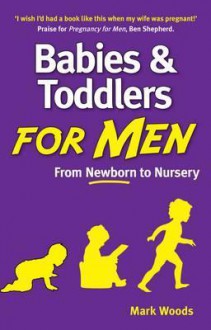 Babies and Toddlers for Men: From Newborn to Nursery - Mark Woods