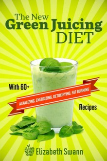 The New Green Juicing Diet: With 60+ Alkalizing, Energizing, Detoxifying, Fat Burning Recipes - Liz Swann Miller, A.K Kennedy