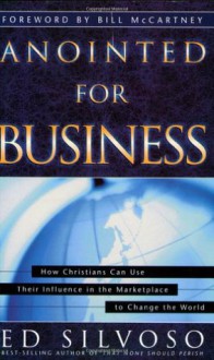 Anointed for Business: How Christians Can Use Their Places of Influence to Make a Profound Impact on the World - Ed Silvoso