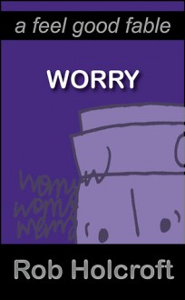 Worry: A Feel Good Fable - Rob Holcroft, Julie Fisher