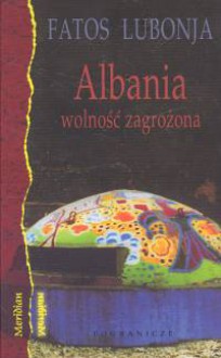 Albania - wolność zagrożona: wybór publicystyki z lat 1991-2002 - Fatos Lubonja