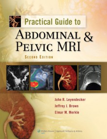 Practical Guide to Abdominal and Pelvic MRI - John R. Leyendecker, Jeffrey J. Brown, Elmar M. Merkle