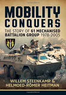 Mobility Conquers: The Story Of 61 Mechanised Battalion Group 1978-2005 - Willem Steenkamp, Helmoed-Römer Heitman