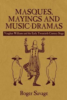 Masques, Mayings and Music-Dramas: Vaughan Williams and the Early Twentieth-Century Stage - Roger Savage