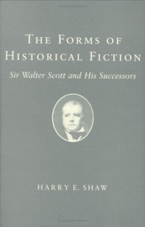 Forms of Historical Fiction: Sir Walter Scott and His Successors - Harry E. Shaw