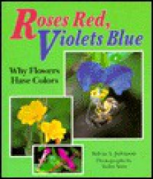 Roses Red, Violets Blue: Why Flowers Have Colors - Sylvia A. Johnson