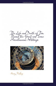 The Life and Death of Tom Thumb the Great and Some Miscellaneous Wrtitings - Henry Fielding