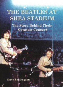 The Beatles At Shea Stadium: The Story Behind Their Greatest Concert - Dave Schwensen