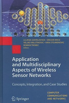 Application and Multidisciplinary Aspects of Wireless Sensor Networks: Concepts, Integration, and Case Studies - Liljana Gavrilovska, Srdjan Krco, Veljko Milutinovic, Ivan Stojmenovic, Roman Trobec