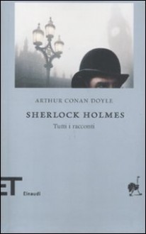 Sherlock Holmes: Tutti i racconti - Luca Lamberti, Arthur Conan Doyle