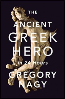 The Ancient Greek Hero in 24 Hours - Gregory Nagy