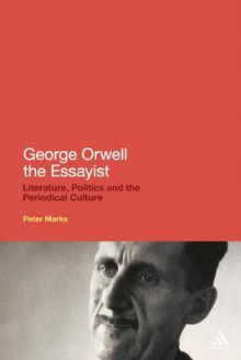 George Orwell the Essayist: Literature, Politics and the Periodical Culture - Peter Marks