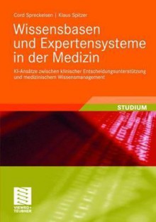 Wissensbasen Und Expertensysteme in Der Medizin: KI-ANS Tze Zwischen Klinischer Entscheidungsunterst Tzung Und Medizinischem Wissensmanagement - Cord Spreckelsen, Klaus Spitzer