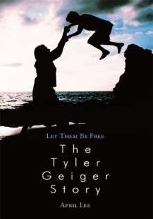 Let them be free The Tyler Geiger Story - April Lee