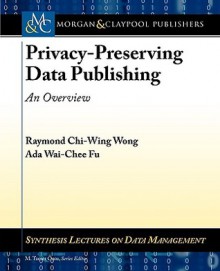 Privacy-Preserving Data Publishing: An Overview - Raymond Wong, M. Tamer Ozsu