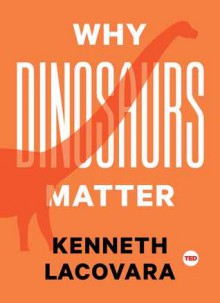 Why Dinosaurs Matter - Kenneth Lacovara