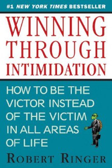 By Robert Ringer - Winning Through Intimidation: How to Be the Victor, Not the Victim, in Business and in Life (Reprint) (9.3.2013) - Robert Ringer