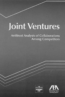 Joint Ventures: Antitrust Analysis of Collaborations Among Competitors - ABA