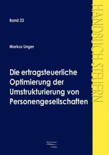 Die Ertragsteuerliche Optimierung Der Umstrukturierung Von Personengesellschaften - Markus Unger