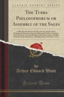 The Turba Philosophorum or Assembly of the Sages: Called Also the Book of Truth in the Art and the Third Pythagorical Synod; An Ancient Alchemical ... Codex, Parallets From the Greek Alchemi - Arthur Edward Waite