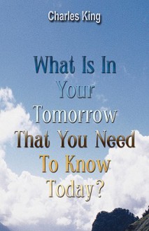 What Is in Your Tomorrow That You Need to Know Today - Charles King