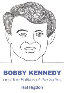 Bobby Kennedy and the Politics of the Sixties - Hal Higdon