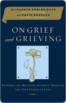 On Grief and Grieving: Finding the Meaning of Grief Through the Five Stages of Loss - Elisabeth Kübler-Ross, David Kessler