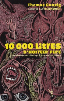 10 000 Litres d'horreur pure - Modeste contribution à une sous-culture - Thomas Gunzig