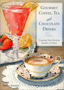 Gourmet Coffee, Tea and Chocolate Drinks: Creating Your Favorite Recipes at Home - Mathew Tekulsky