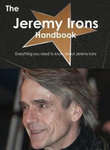 The Jeremy Irons Handbook - Everything You Need to Know about Jeremy Irons - Emily Smith