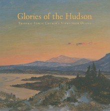 Glories of the Hudson: Frederic Edwin Church's Views from Olana - Evelyn D. Trebilcock, John K. Howat, Valerie A. Balint