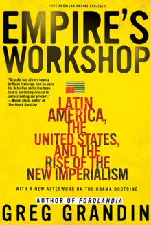 Empire's Workshop: Latin America, the United States, and the Rise of the New Imperialism - Greg Grandin