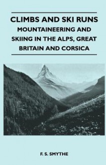 Climbs and Ski Runs - Mountaineering and Skiing in the Alps, Great Britain and Corsica - F.S. Smythe