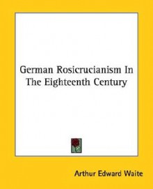 German Rosicrucianism in the Eighteenth Century - Arthur Edward Waite