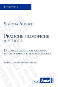 Pratiche Filosofiche a Scuola - Simona Alberti, Romano Màdera