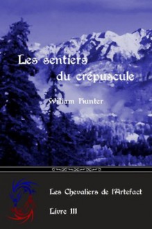 Les sentiers du crépuscule (Les Chevaliers de l'Artefact) (French Edition) - William Hunter