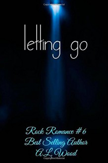 Letting Go (Rock Romance) (Volume 6) - A.L. Wood