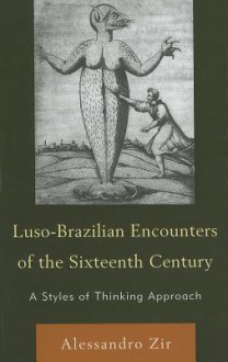 Luso-Brazilian Encounters of the Sixteenth Century: A Styles of Thinking Approach - Alessandro Zir