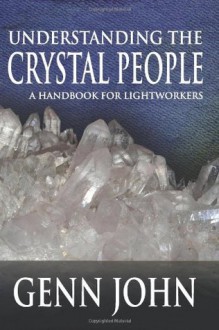 Understanding The Crystal People: A Handbook For Lightworkers - Genn John, Kent Hesselbein