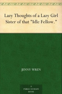 Lazy Thoughts of a Lazy Girl Sister of that "Idle Fellow." - Jenny Wren