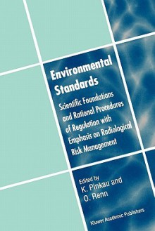 Environmental Standards: Scientific Foundations And Rational Procedures Of Regulation With Emphasis On Radiological Risk Management - Klaus Pinkau, Ortwin Renn