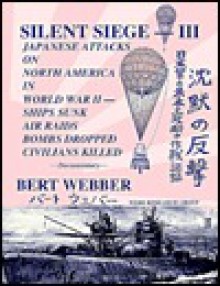 Silent Siege-III: Japanese Attacks on North America in World War II: Ships Sunk, Air Raids, Bombs Dropped, Civilians Killed: Documentary - Bert Webber